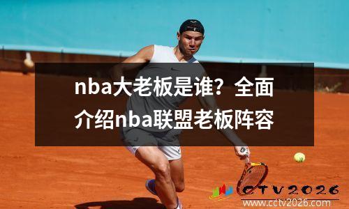 nba大老板是谁？全面介绍nba联盟老板阵容