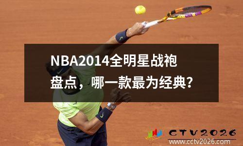 NBA2014全明星战袍盘点，哪一款最为经典？