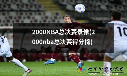 2000NBA总决赛录像(2000nba总决赛得分榜)