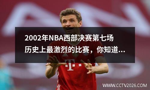 2002年NBA西部决赛第七场历史上最激烈的比赛，你知道其中的细节吗？