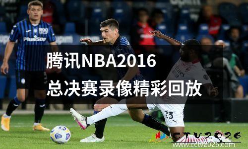 腾讯NBA2016总决赛录像精彩回放
