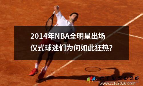 2014年NBA全明星出场仪式球迷们为何如此狂热？