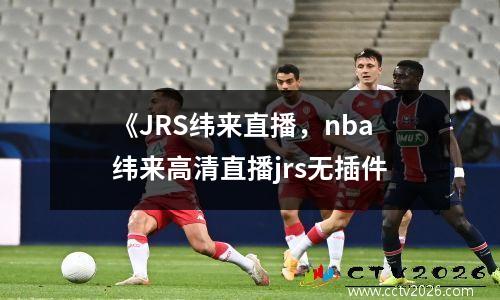 《JRS纬来直播，nba纬来高清直播jrs无插件