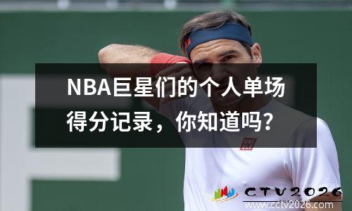 NBA巨星们的个人单场得分记录，你知道吗？