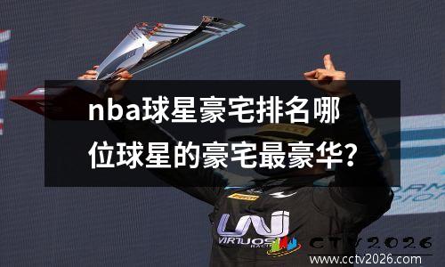 nba球星豪宅排名哪位球星的豪宅最豪华？