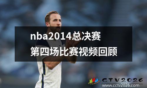 nba2014总决赛第四场比赛视频回顾