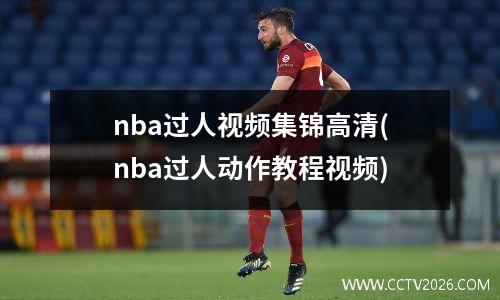 nba过人视频集锦高清(nba过人动作教程视频)