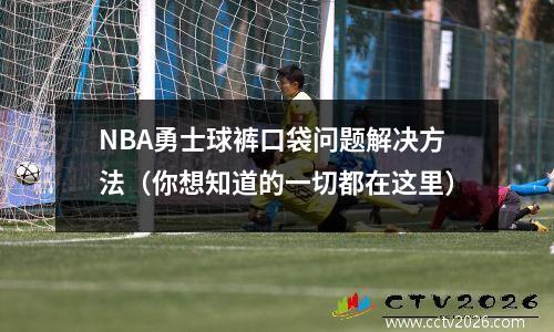 NBA勇士球裤口袋问题解决方法（你想知道的一切都在这里）