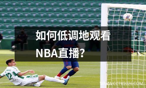 如何低调地观看NBA直播？