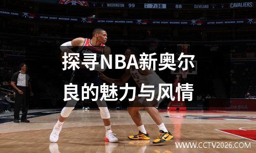 探寻NBA新奥尔良的魅力与风情
