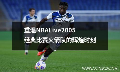 重温NBALive2005经典比赛火箭队的辉煌时刻