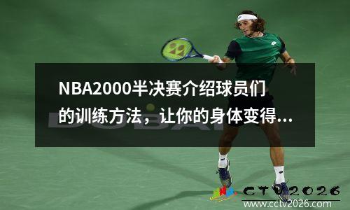 NBA2000半决赛介绍球员们的训练方法，让你的身体变得更强壮