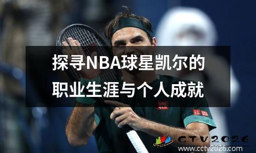 探寻NBA球星凯尔的职业生涯与个人成就