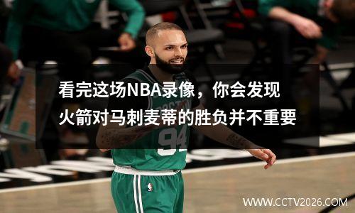 看完这场NBA录像，你会发现火箭对马刺麦蒂的胜负并不重要