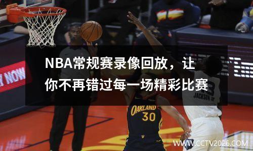 NBA常规赛录像回放，让你不再错过每一场精彩比赛