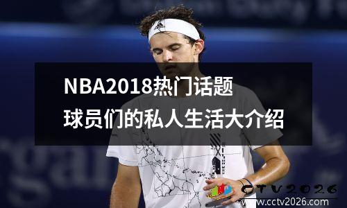 NBA2018热门话题球员们的私人生活大介绍