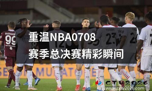 重温NBA0708赛季总决赛精彩瞬间