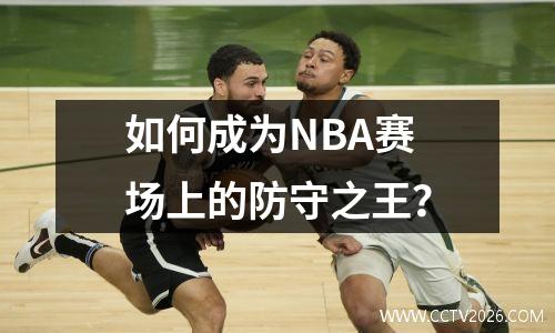 如何成为NBA赛场上的防守之王？