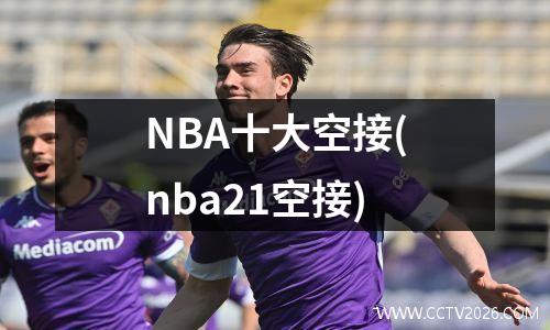NBA十大空接(nba21空接)