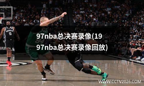 97nba总决赛录像(1997nba总决赛录像回放)