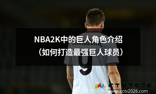 NBA2K中的巨人角色介绍（如何打造最强巨人球员）