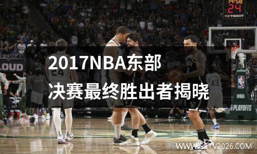 2017NBA东部决赛最终胜出者揭晓