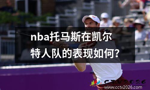 nba托马斯在凯尔特人队的表现如何？