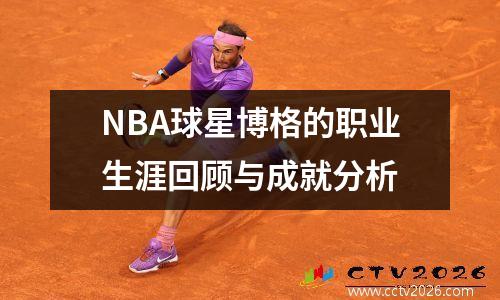 NBA球星博格的职业生涯回顾与成就分析