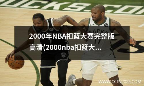 2000年NBA扣篮大赛完整版高清(2000nba扣篮大赛回放高清)