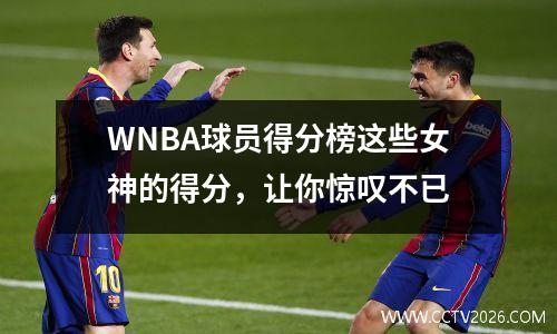WNBA球员得分榜这些女神的得分，让你惊叹不已