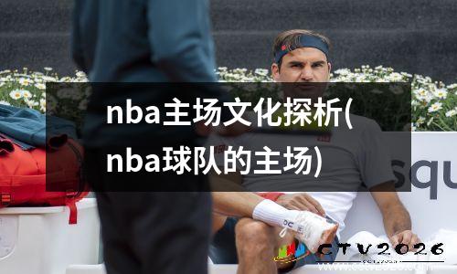 nba主场文化探析(nba球队的主场)