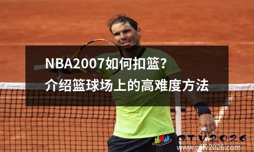 NBA2007如何扣篮？介绍篮球场上的高难度方法