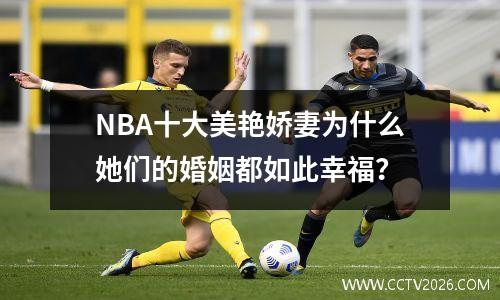 NBA十大美艳娇妻为什么她们的婚姻都如此幸福？