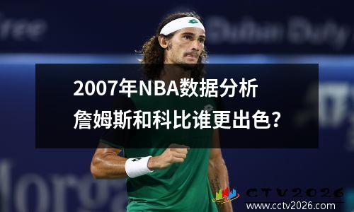 2007年NBA数据分析詹姆斯和科比谁更出色？