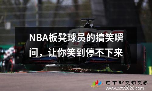 NBA板凳球员的搞笑瞬间，让你笑到停不下来