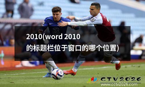 2010(word 2010的标题栏位于窗口的哪个位置)