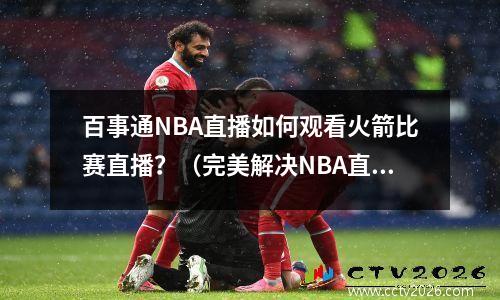 百事通NBA直播如何观看火箭比赛直播？（完美解决NBA直播难题）
