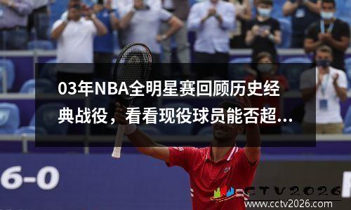 03年NBA全明星赛回顾历史经典战役，看看现役球员能否超越？