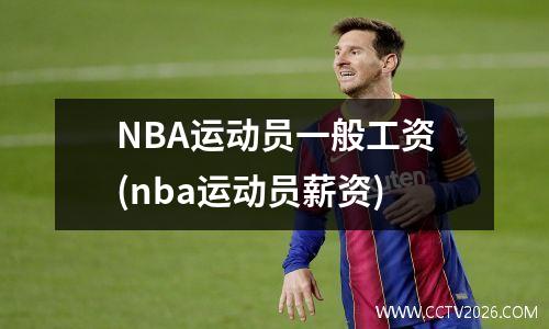 NBA运动员一般工资(nba运动员薪资)