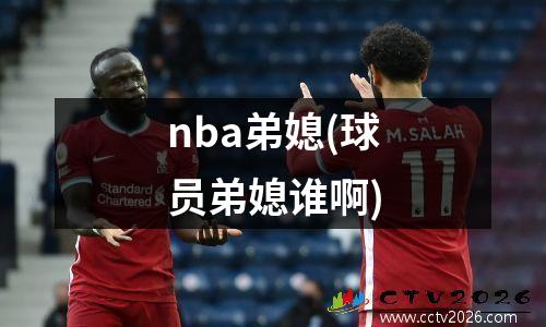 nba弟媳(球员弟媳谁啊)