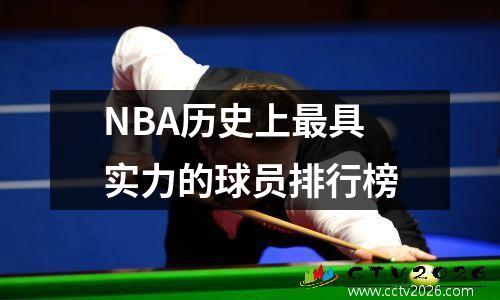 NBA历史上最具实力的球员排行榜