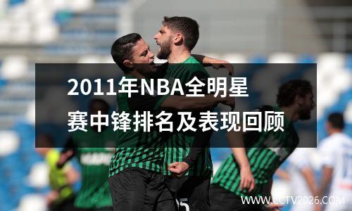 2011年NBA全明星赛中锋排名及表现回顾