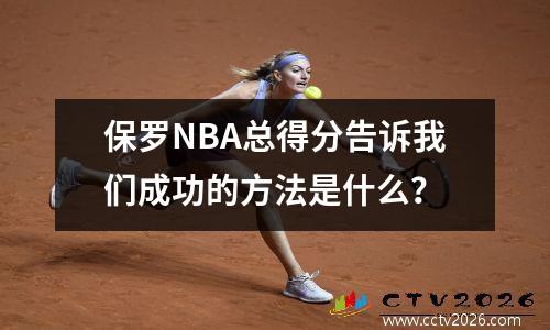 保罗NBA总得分告诉我们成功的方法是什么？