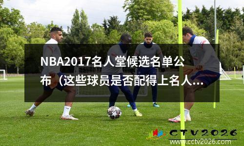 NBA2017名人堂候选名单公布（这些球员是否配得上名人堂称号？）
