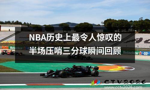 NBA历史上最令人惊叹的半场压哨三分球瞬间回顾