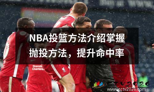 NBA投篮方法介绍掌握抛投方法，提升命中率