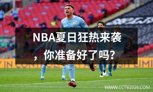 NBA夏日狂热来袭，你准备好了吗？