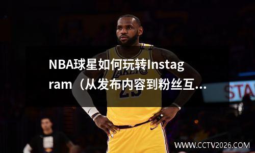 NBA球星如何玩转Instagram（从发布内容到粉丝互动，全部介绍）