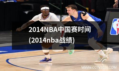 2014NBA中国赛时间(2014nba战绩)