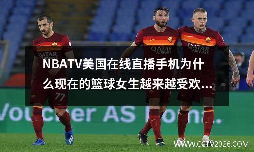 NBATV美国在线直播手机为什么现在的篮球女生越来越受欢迎？